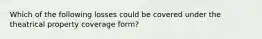 Which of the following losses could be covered under the theatrical property coverage form?