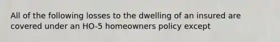 All of the following losses to the dwelling of an insured are covered under an HO-5 homeowners policy except