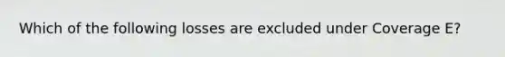 Which of the following losses are excluded under Coverage E?