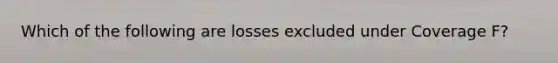 Which of the following are losses excluded under Coverage F?