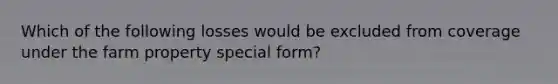Which of the following losses would be excluded from coverage under the farm property special form?