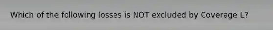 Which of the following losses is NOT excluded by Coverage L?