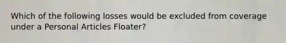 Which of the following losses would be excluded from coverage under a Personal Articles Floater?