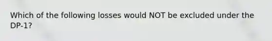 Which of the following losses would NOT be excluded under the DP-1?