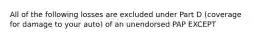 All of the following losses are excluded under Part D (coverage for damage to your auto) of an unendorsed PAP EXCEPT