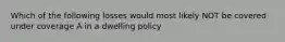 Which of the following losses would most likely NOT be covered under coverage A in a dwelling policy