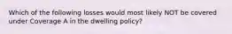 Which of the following losses would most likely NOT be covered under Coverage A in the dwelling policy?