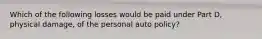 Which of the following losses would be paid under Part D, physical damage, of the personal auto policy?