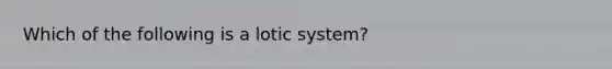 Which of the following is a lotic system?