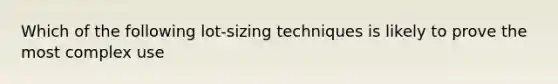 Which of the following lot-sizing techniques is likely to prove the most complex use