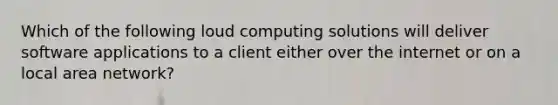 Which of the following loud computing solutions will deliver software applications to a client either over the internet or on a local area network?