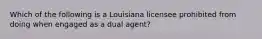 Which of the following is a Louisiana licensee prohibited from doing when engaged as a dual agent?