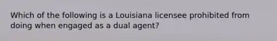 Which of the following is a Louisiana licensee prohibited from doing when engaged as a dual agent?