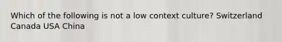 Which of the following is not a low context culture? Switzerland Canada USA China