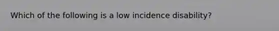 Which of the following is a low incidence disability?