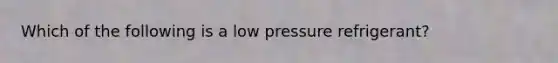 Which of the following is a low pressure refrigerant?