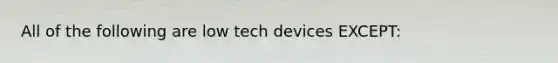 All of the following are low tech devices EXCEPT: