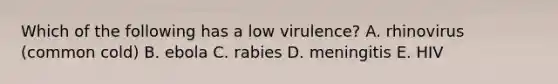 Which of the following has a low virulence? A. rhinovirus (common cold) B. ebola C. rabies D. meningitis E. HIV