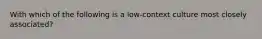 With which of the following is a low-context culture most closely associated?