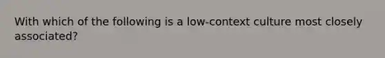 With which of the following is a low-context culture most closely associated?