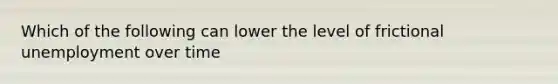 Which of the following can lower the level of frictional unemployment over time