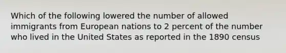 Which of the following lowered the number of allowed immigrants from European nations to 2 percent of the number who lived in the United States as reported in the 1890 census