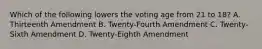 Which of the following lowers the voting age from 21 to 18? A. Thirteenth Amendment B. Twenty-Fourth Amendment C. Twenty-Sixth Amendment D. Twenty-Eighth Amendment