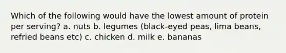 Which of the following would have the lowest amount of protein per serving? a. nuts b. legumes (black-eyed peas, lima beans, refried beans etc) c. chicken d. milk e. bananas