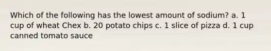 Which of the following has the lowest amount of sodium? a. 1 cup of wheat Chex b. 20 potato chips c. 1 slice of pizza d. 1 cup canned tomato sauce