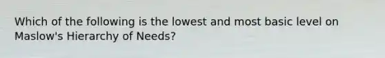 Which of the following is the lowest and most basic level on Maslow's Hierarchy of Needs?