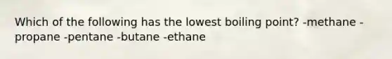 Which of the following has the lowest boiling point? -methane -propane -pentane -butane -ethane