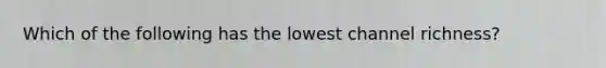 Which of the following has the lowest channel richness?