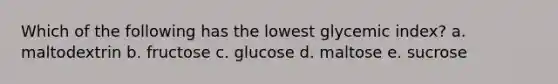 Which of the following has the lowest glycemic index? a. maltodextrin b. fructose c. glucose d. maltose e. sucrose