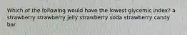 Which of the following would have the lowest glycemic index? a strawberry strawberry jelly strawberry soda strawberry candy bar