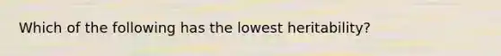 Which of the following has the lowest heritability?