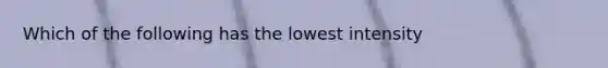 Which of the following has the lowest intensity