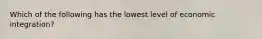 Which of the following has the lowest level of economic integration?