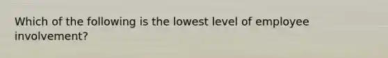 Which of the following is the lowest level of employee involvement?