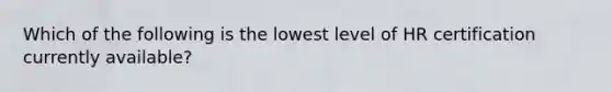 Which of the following is the lowest level of HR certification currently available?