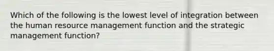 Which of the following is the lowest level of integration between the human resource management function and the strategic management function?