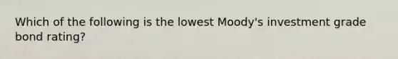 Which of the following is the lowest Moody's investment grade bond rating?