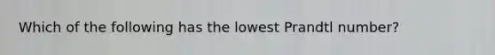 Which of the following has the lowest Prandtl number?