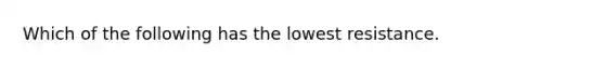 Which of the following has the lowest resistance.