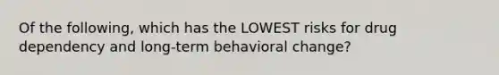 Of the following, which has the LOWEST risks for drug dependency and long-term behavioral change?