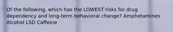 Of the following, which has the LOWEST risks for drug dependency and long-term behavioral change? Amphetamines Alcohol LSD Caffeine