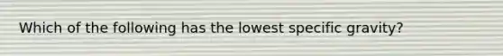 Which of the following has the lowest specific gravity?