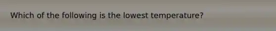 Which of the following is the lowest temperature?