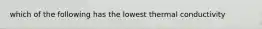 which of the following has the lowest thermal conductivity