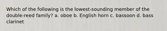 Which of the following is the lowest-sounding member of the double-reed family? a. oboe b. English horn c. bassoon d. bass clarinet