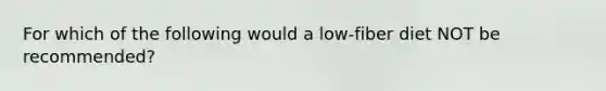 For which of the following would a low-fiber diet NOT be recommended?